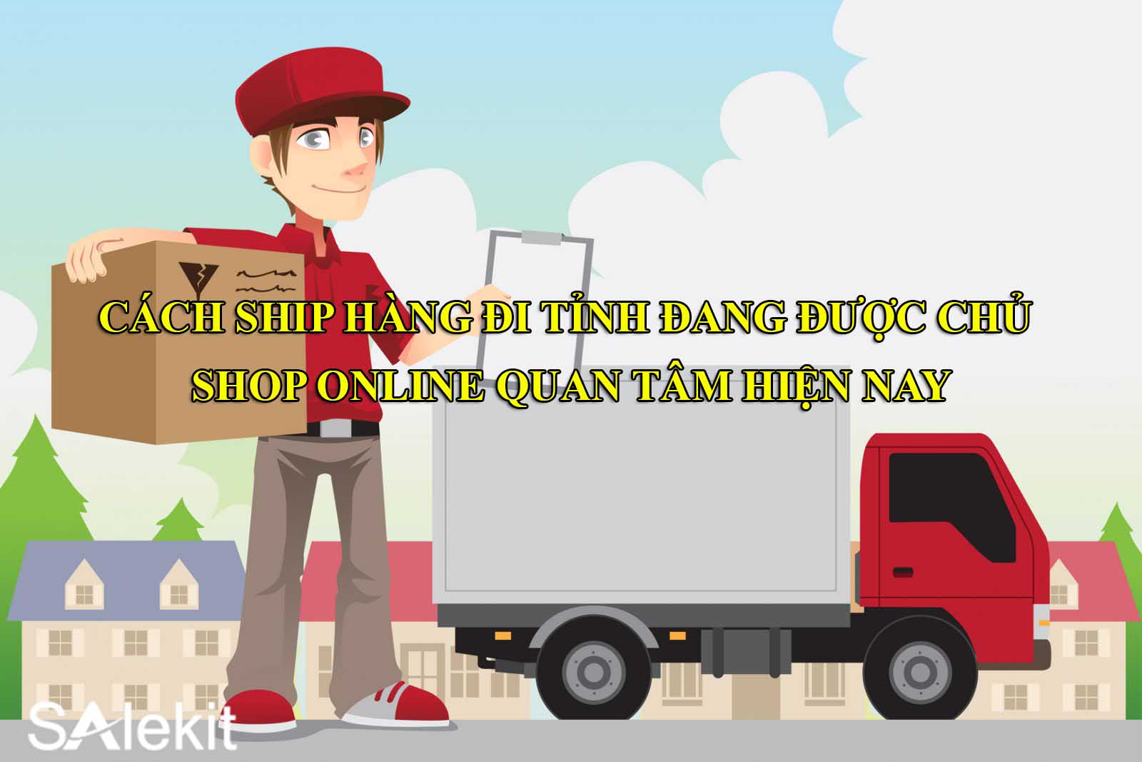 Cách ship hàng đi tỉnh đang được chủ Shop online quan tâm hiện nay