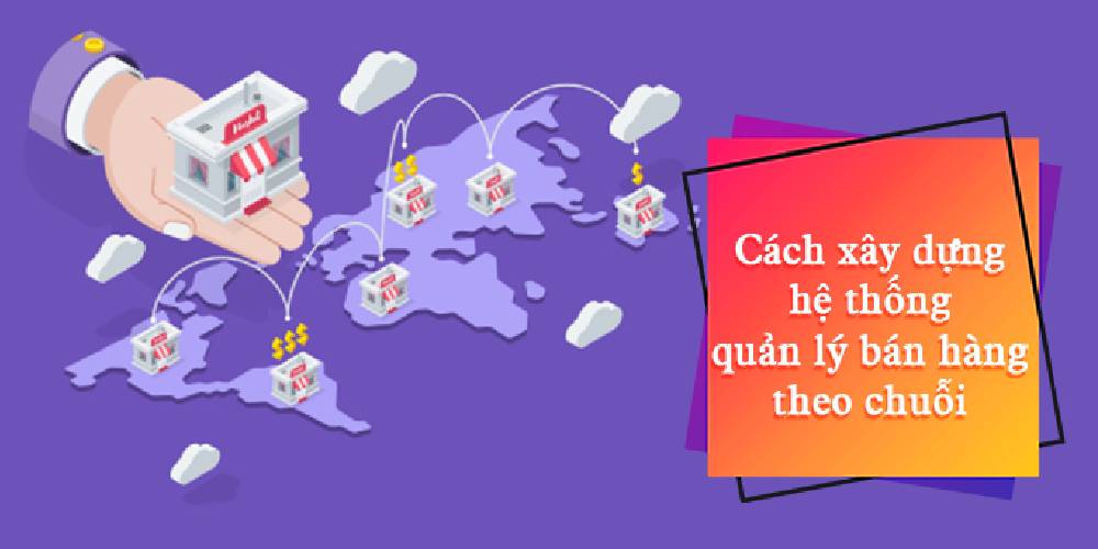 x&acirc;y dựng hệ thống quản l&yacute; b&aacute;n h&agrave;ng theo chuỗi 